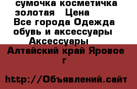 сумочка косметичка золотая › Цена ­ 300 - Все города Одежда, обувь и аксессуары » Аксессуары   . Алтайский край,Яровое г.